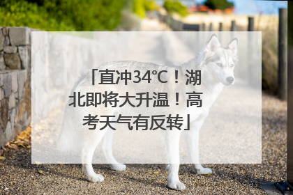 直冲34℃！湖北即将大升温！高考天气有反转