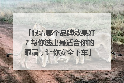 眼霜哪个品牌效果好？帮你选出最适合你的眼霜，让你安全下车