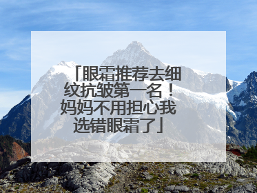 眼霜推荐去细纹抗皱第一名！妈妈不用担心我选错眼霜了