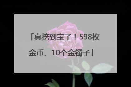 真挖到宝了！598枚金币、10个金镯子