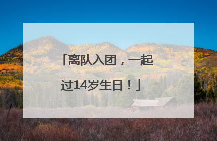 离队入团，一起过14岁生日！