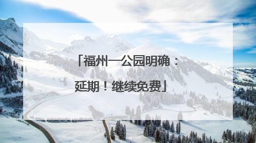 福州一公园明确：延期！继续免费