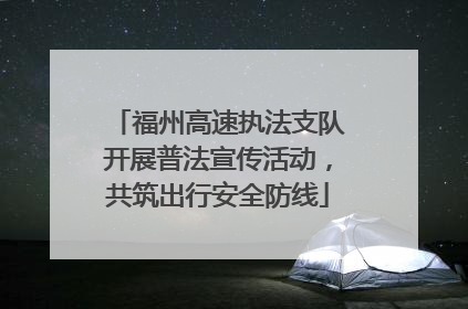 福州高速执法支队开展普法宣传活动，共筑出行安全防线