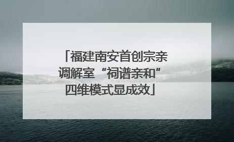 福建南安首创宗亲调解室“祠谱亲和”四维模式显成效