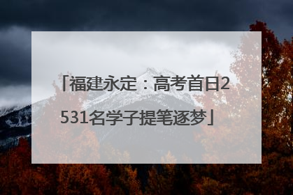 福建永定：高考首日2531名学子提笔逐梦