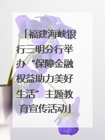 福建海峡银行三明分行举办“保障金融权益助力美好生活”主题教育宣传活动