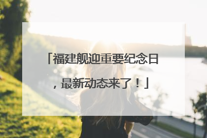 福建舰迎重要纪念日，最新动态来了！