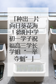 种出一片向日葵花海！德阳中学初一学子祝福高三学长学姐“一举夺魁”