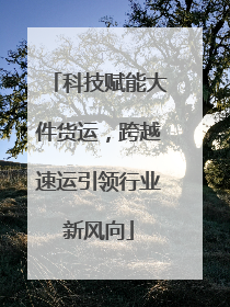 科技赋能大件货运，跨越速运引领行业新风向
