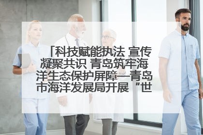 科技赋能执法 宣传凝聚共识 青岛筑牢海洋生态保护屏障—青岛市海洋发展局开展“世界海洋日”和“全国海洋宣传日”宣传活动