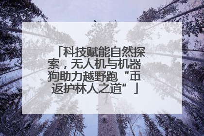 科技赋能自然探索，无人机与机器狗助力越野跑“重返护林人之道”