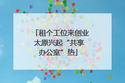 租个工位来创业 太原兴起“共享办公室”热