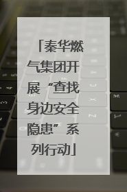 秦华燃气集团开展“查找身边安全隐患”系列行动
