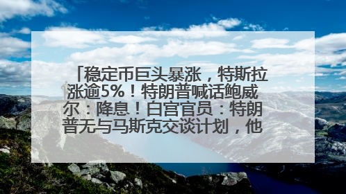 稳定币巨头暴涨，特斯拉涨逾5%！特朗普喊话鲍威尔：降息！白宫官员：特朗普无与马斯克交谈计划，他正考虑卖掉红色特斯拉