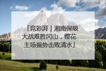 竞彩湃｜湘南保级大战难胜冈山，樱花主场强势击败清水