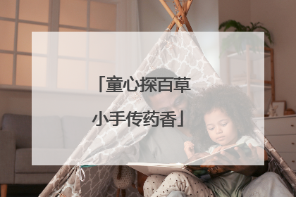 童心探百草 小手传药香