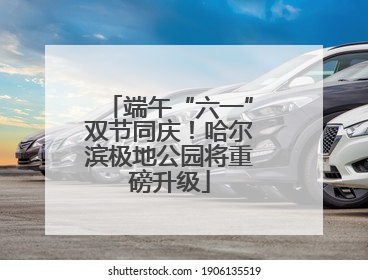端午“六一”双节同庆！哈尔滨极地公园将重磅升级