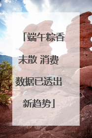 端午粽香未散 消费数据已透出新趋势