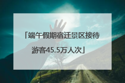 端午假期宿迁景区接待游客45.5万人次