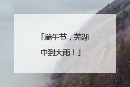 端午节，芜湖中到大雨！