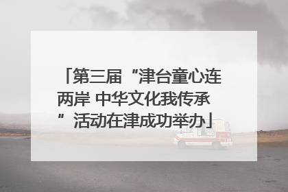 第三届“津台童心连两岸 中华文化我传承”活动在津成功举办