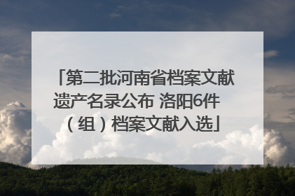 第二批河南省档案文献遗产名录公布 洛阳6件（组）档案文献入选