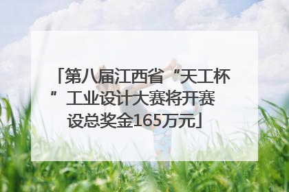 第八届江西省“天工杯”工业设计大赛将开赛 设总奖金165万元