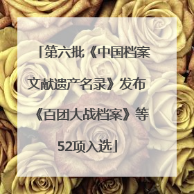 第六批《中国档案文献遗产名录》发布《百团大战档案》等52项入选
