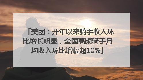 美团：开年以来骑手收入环比增长明显，全国高频骑手月均收入环比增幅超10%