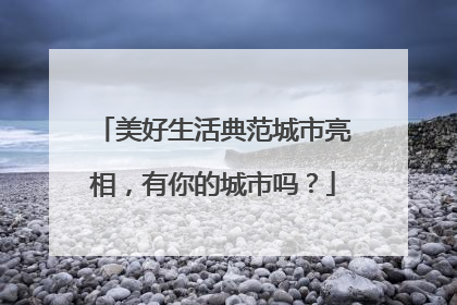 美好生活典范城市亮相，有你的城市吗？