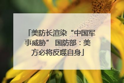 美防长渲染“中国军事威胁” 国防部：美方必将反噬自身