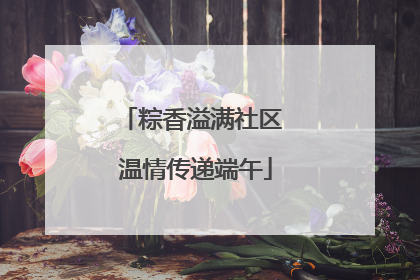 粽香溢满社区 温情传递端午