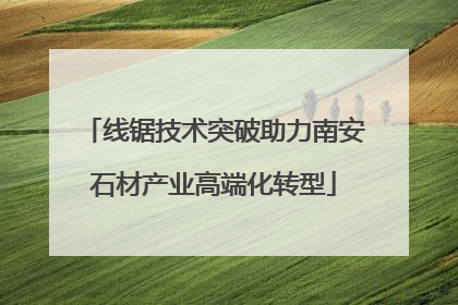 线锯技术突破助力南安石材产业高端化转型