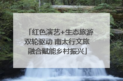 红色演艺+生态旅游双轮驱动 南太行文旅融合赋能乡村振兴