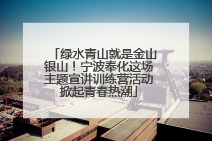 绿水青山就是金山银山！宁波奉化这场主题宣讲训练营活动掀起青春热潮