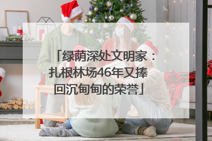 绿荫深处文明家：扎根林场46年又捧回沉甸甸的荣誉