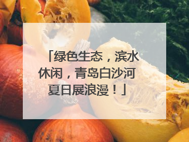 绿色生态，滨水休闲，青岛白沙河夏日展浪漫！