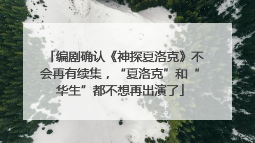 编剧确认《神探夏洛克》不会再有续集，“夏洛克”和“华生”都不想再出演了