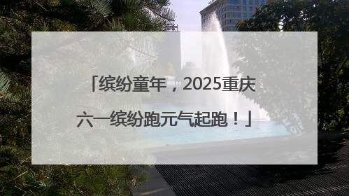 缤纷童年，2025重庆六一缤纷跑元气起跑！