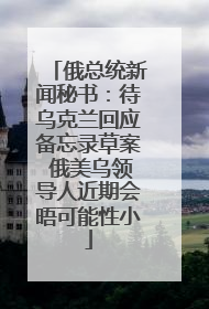 俄总统新闻秘书：待乌克兰回应备忘录草案 俄美乌领导人近期会晤可能性小