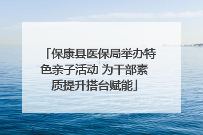 保康县医保局举办特色亲子活动 为干部素质提升搭台赋能