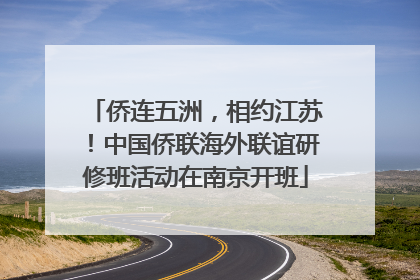 侨连五洲，相约江苏！中国侨联海外联谊研修班活动在南京开班