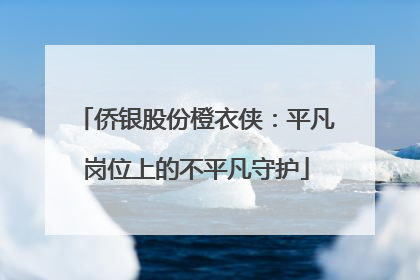 侨银股份橙衣侠：平凡岗位上的不平凡守护