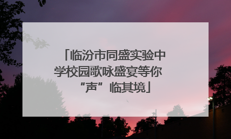 临汾市同盛实验中学校园歌咏盛宴等你“声”临其境