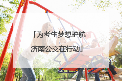 为考生梦想护航 济南公交在行动