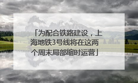 为配合铁路建设，上海地铁3号线将在这两个周末局部缩时运营