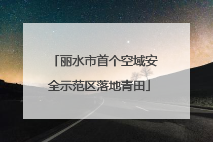 丽水市首个空域安全示范区落地青田