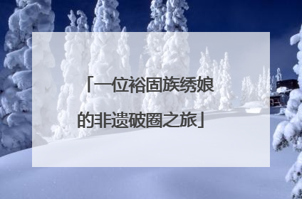 一位裕固族绣娘的非遗破圈之旅
