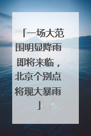 一场大范围明显降雨即将来临，北京个别点将现大暴雨