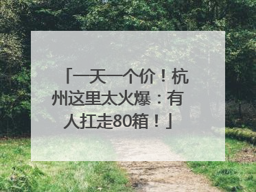 一天一个价！杭州这里太火爆：有人扛走80箱！